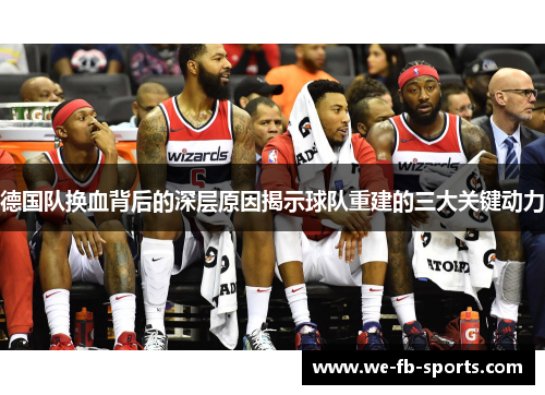 德国队换血背后的深层原因揭示球队重建的三大关键动力
