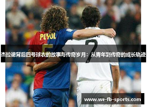 杰拉德背后四号球衣的故事与传奇岁月：从青年到传奇的成长轨迹