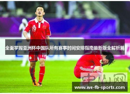 全面掌握亚洲杯中国队所有赛事时间安排指南最新版全解析篇