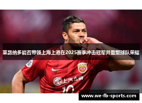 莱昂纳多能否带领上海上港在2025赛季冲击冠军并重塑球队荣耀