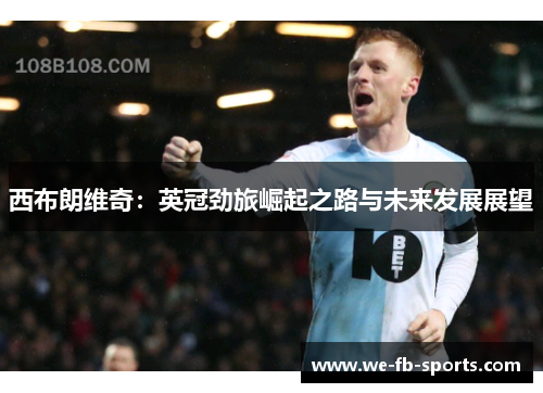 西布朗维奇：英冠劲旅崛起之路与未来发展展望