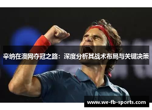 辛纳在澳网夺冠之路：深度分析其战术布局与关键决策