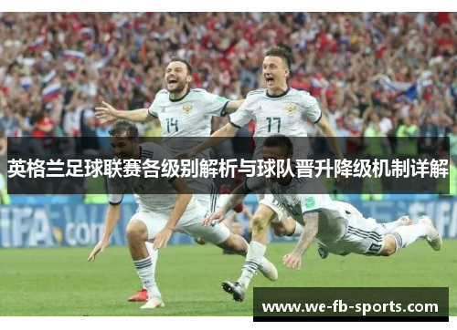 英格兰足球联赛各级别解析与球队晋升降级机制详解