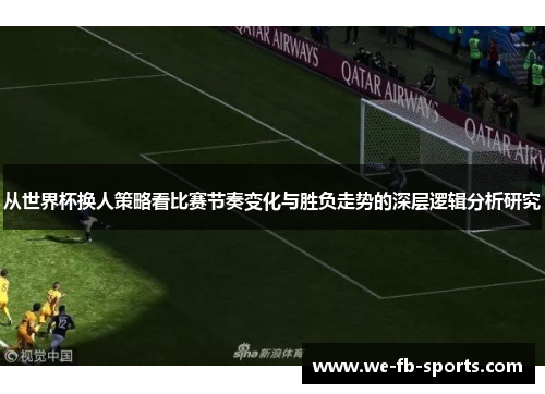 从世界杯换人策略看比赛节奏变化与胜负走势的深层逻辑分析研究