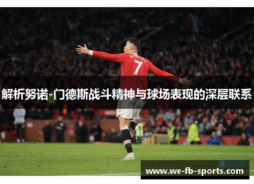 解析努诺-门德斯战斗精神与球场表现的深层联系 解析努诺-门德斯战斗精神与球场表现的深层联系