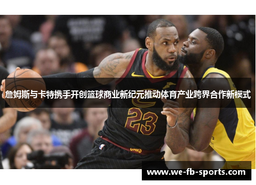 詹姆斯与卡特携手开创篮球商业新纪元推动体育产业跨界合作新模式