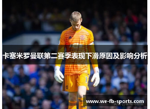 卡塞米罗曼联第二赛季表现下滑原因及影响分析