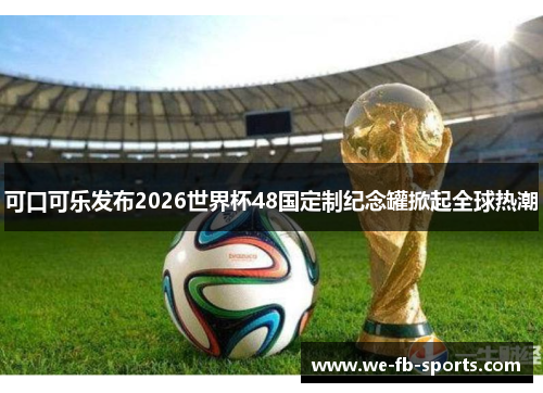 可口可乐发布2026世界杯48国定制纪念罐掀起全球热潮 可口可乐发布2026世界杯48国定制纪念罐掀起全球热潮