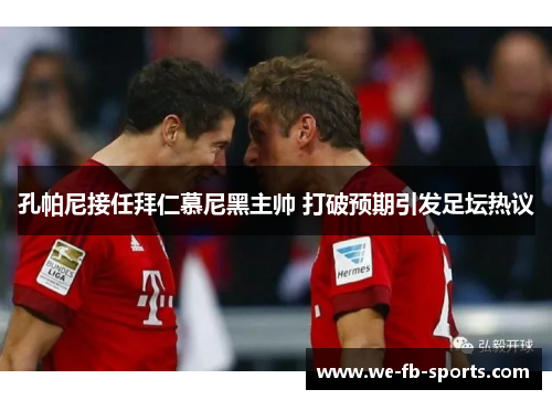 孔帕尼接任拜仁慕尼黑主帅 打破预期引发足坛热议 孔帕尼接任拜仁慕尼黑主帅 打破预期引发足坛热议