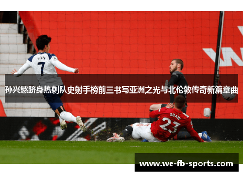 孙兴慜跻身热刺队史射手榜前三书写亚洲之光与北伦敦传奇新篇章曲 孙兴慜跻身热刺队史射手榜前三书写亚洲之光与北伦敦传奇新篇章曲