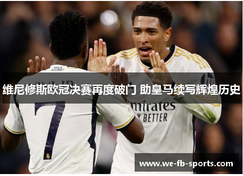 维尼修斯欧冠决赛再度破门 助皇马续写辉煌历史