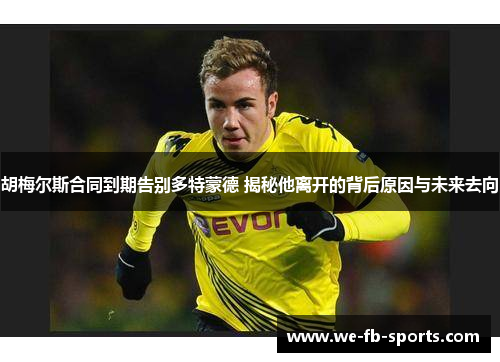 胡梅尔斯合同到期告别多特蒙德 揭秘他离开的背后原因与未来去向