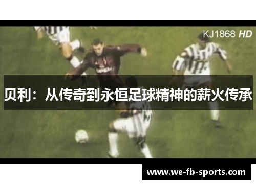 贝利：从传奇到永恒足球精神的薪火传承