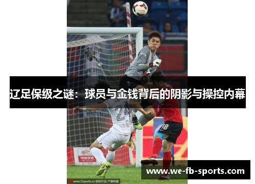 辽足保级之谜:球员与金钱背后的阴影与操控内幕 辽足保级之谜:球员与金钱背后的阴影与操控内幕