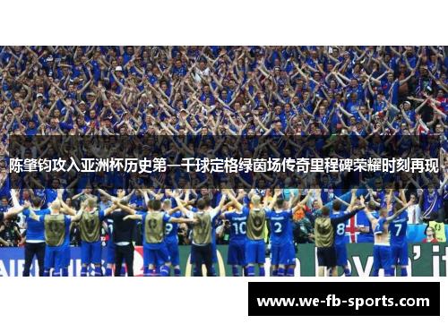 陈肇钧攻入亚洲杯历史第一千球定格绿茵场传奇里程碑荣耀时刻再现 陈肇钧攻入亚洲杯历史第一千球定格绿茵场传奇里程碑荣耀时刻再现
